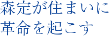 森定が住まいに革命を起こす