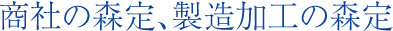 商社の森定、製造加工の森定