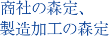 商社の森定、製造加工の森定