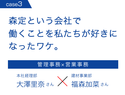 森定という会社で働くことを私たちが好きになったワケ。管理事務　営業事務　本社経理部大澤里奈さん　建材事業部福森加菜さん