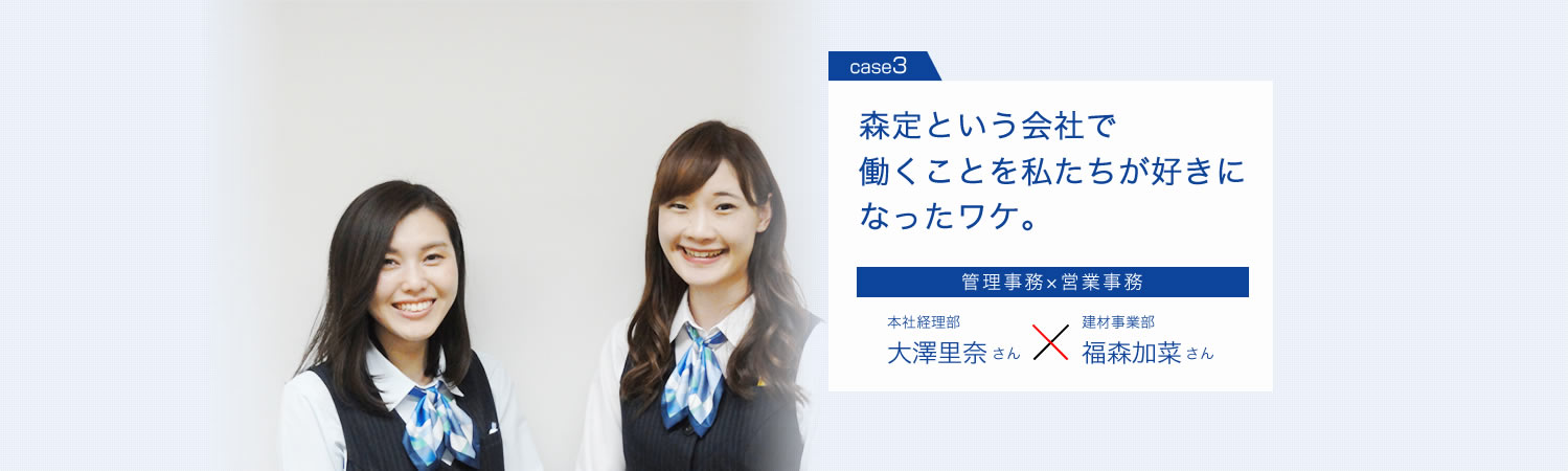 森定という会社で働くことを私たちが好きになったワケ。管理事務　営業事務　本社経理部大澤里奈さん　建材事業部福森加菜さん