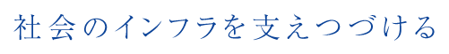 社会のインフラを支え続ける